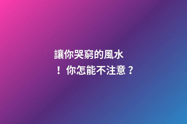 讓你哭窮的風水！你怎能不注意？